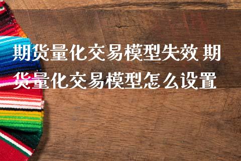 期货量化交易模型失效 期货量化交易模型怎么设置