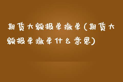 期货大额报单撤单(期货大额报单撤单什么意思)