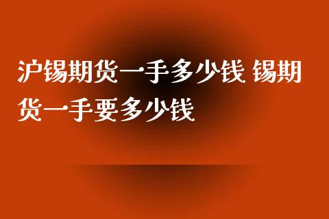 沪锡期货一手多少钱 锡期货一手要多少钱