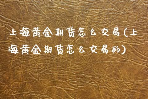 上海黄金期货怎么交易(上海黄金期货怎么交易的)