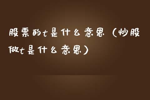 股票的t是什么意思（炒股做t是什么意思）