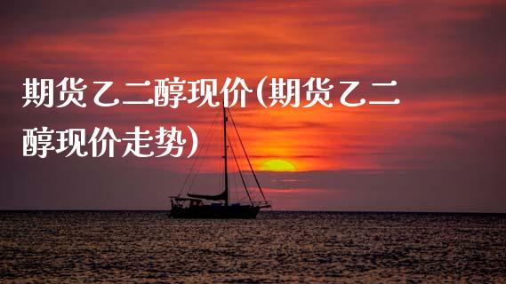 期货乙二醇现价(期货乙二醇现价走势)