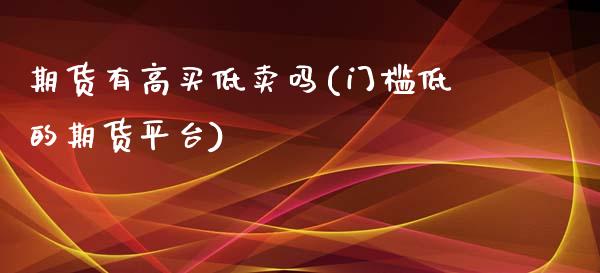期货有高买低卖吗(门槛低的期货平台)