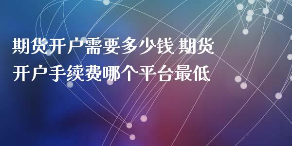 期货开户需要多少钱 期货开户手续费哪个平台最低_理财百科_第1张_宇龙理财网 期货开户需要多少钱 期货开户手续费哪个平台最低_https://www.dglong8.com_理财百科_第1张
