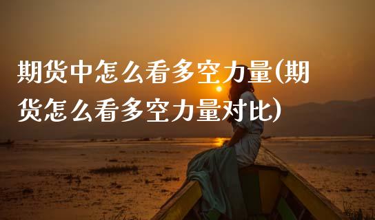 期货中怎么看多空力量(期货怎么看多空力量对比)
