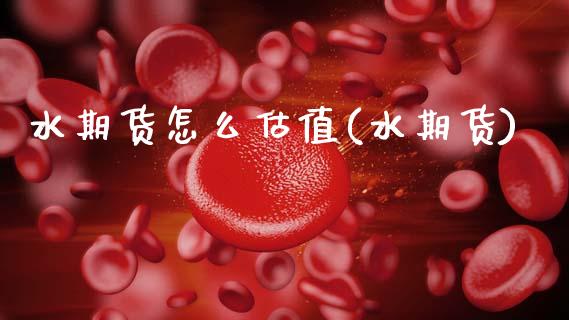 水期货怎么估值(水期货)