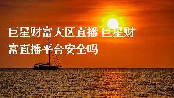 巨星财富大区直播 巨星财富直播平台安全吗