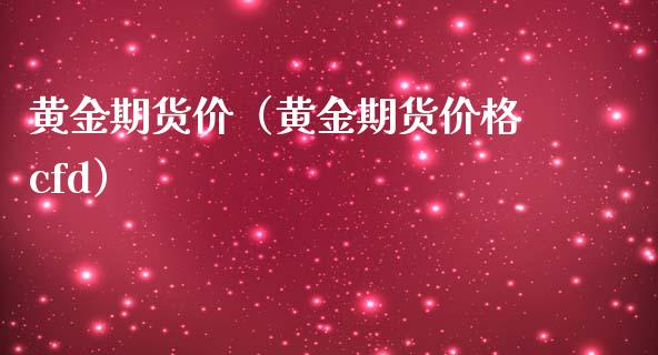 黄金期货价（黄金期货价格cfd）