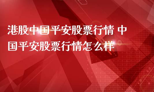 港股中国平安股票行情 中国平安股票行情怎么样_股票理财_第1张_宇龙理财网 港股中国平安股票行情 中国平安股票行情怎么样_https://www.dglong8.com_股票理财_第1张