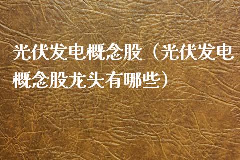 光伏发电概念股（光伏发电概念股龙头有哪些）