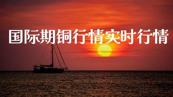 国际期铜行情实时行情