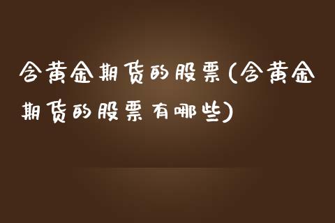 含黄金期货的股票(含黄金期货的股票有哪些)