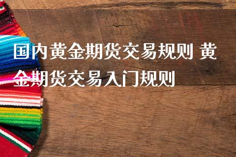 国内黄金期货交易规则 黄金期货交易入门规则