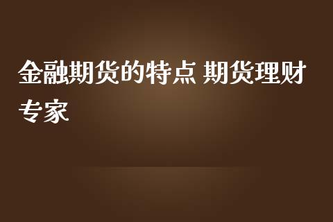 金融期货的特点 期货理财专家