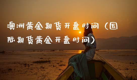 澳洲黄金期货开盘时间（国际期货黄金开盘时间）