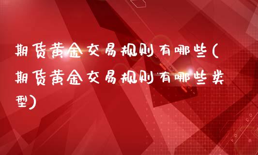 期货黄金交易规则有哪些(期货黄金交易规则有哪些类型)