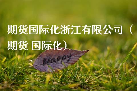 期货国际化浙江有限公司（期货 国际化）