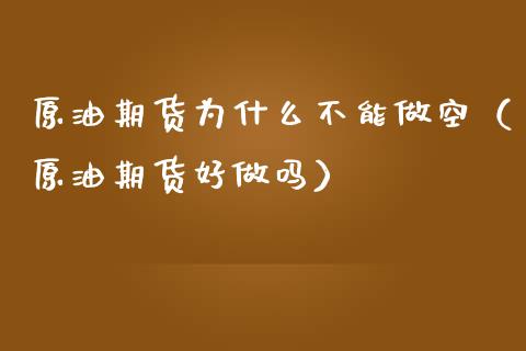 原油期货为什么不能做空（原油期货好）