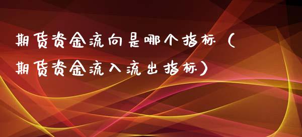 期货资金流向是哪个指标（期货资金流入流出指标）
