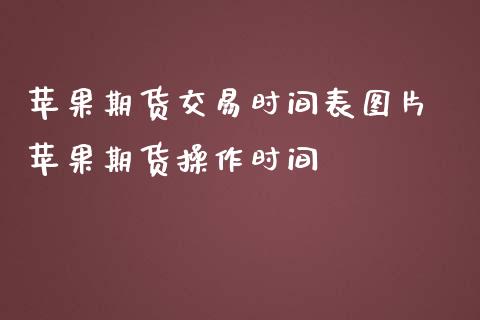苹果期货交易时间表图片 苹果期货操作时间