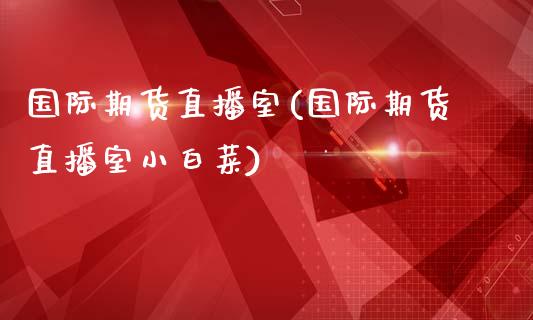 国际期货直播室(国际期货直播室小白菜)_期货理财_第1张_宇龙理财网 国际期货直播室(国际期货直播室小白菜)_https://www.dglong8.com_期货理财_第1张