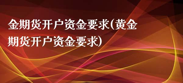 金期货开户资金要求(黄金期货开户资金要求)