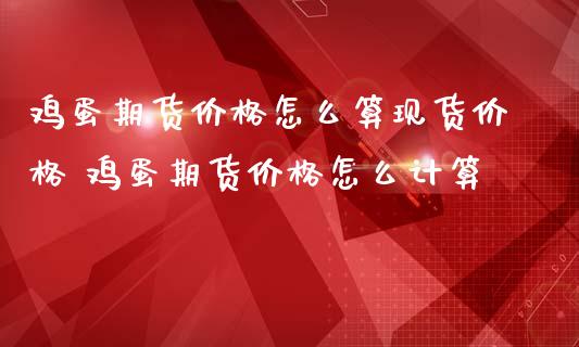 鸡蛋期货价格怎么算现货价格 鸡蛋期货价格怎么计算