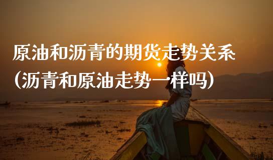 原油和沥青的期货走势关系(沥青和原油走势一样吗)_期货理财_第1张_宇龙理财网 原油和沥青的期货走势关系(沥青和原油走势一样吗)_https://www.dglong8.com_期货理财_第1张