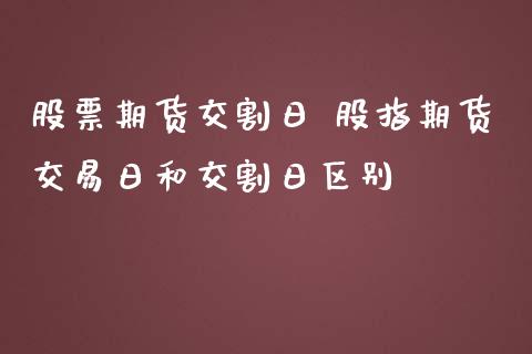 股票期货交割日 股指期货交易日和交割日区别
