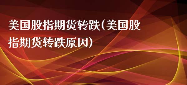 美国股指期货转跌(美国股指期货转跌原因)