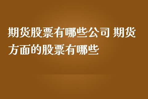 期货股票有哪些公司 期货方面的股票有哪些