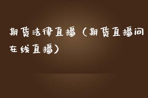 期货法律直播（期货直播间在线直播）