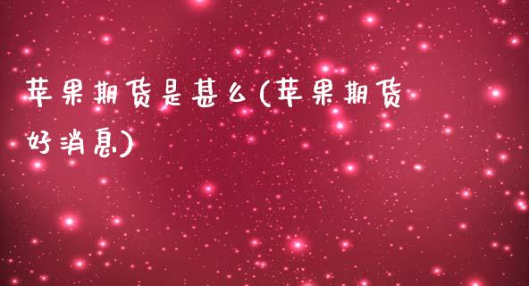 苹果期货是甚么(苹果期货好消息)