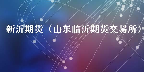 新沂期货（山东临沂期货交易所）