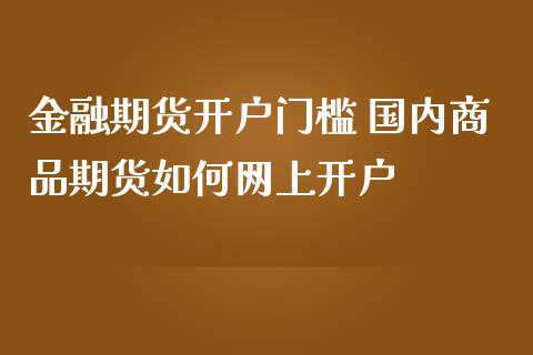 金融期货开户门槛 国内商品期货如何网上开户