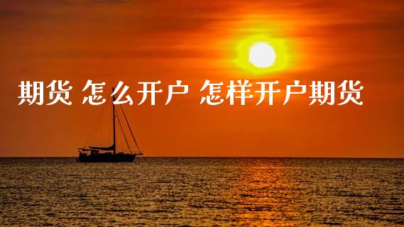 期货 怎么开户 怎样开户期货