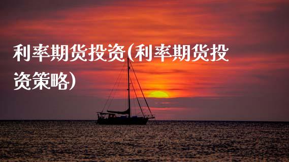 利率期货投资(利率期货投资策略)