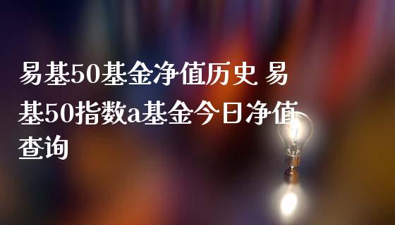 易基50基金净值历史 易基50指数a基金今日净值查询
