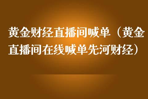 黄金财经直播间喊单（黄金直播间在线喊单先河财经）