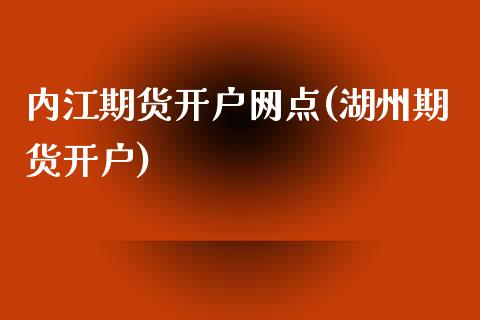 内江期货开户网点(湖州期货开户)