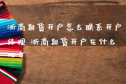 浙商期货开户怎么联系开户经理 浙商期货开户在什么地方_https://www.dglong8.com_理财百科_第1张