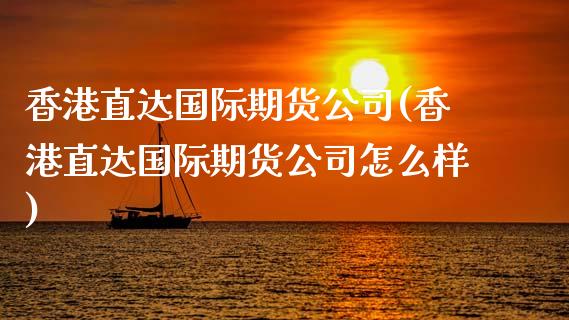 香港直达国际期货公司(香港直达国际期货公司怎么样)