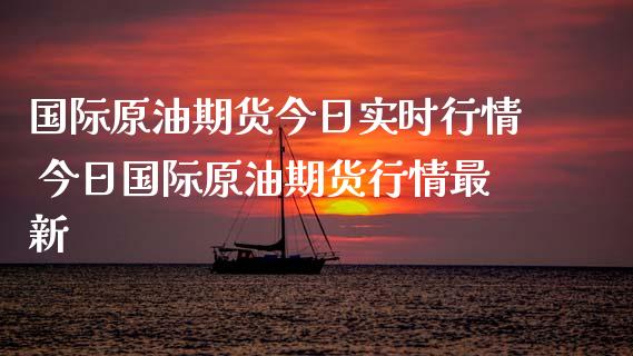 国际原油期货今日实时行情 今日国际原油期货行情最新