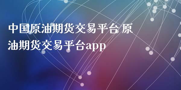 中国原油期货交易平台 原油期货交易平台app
