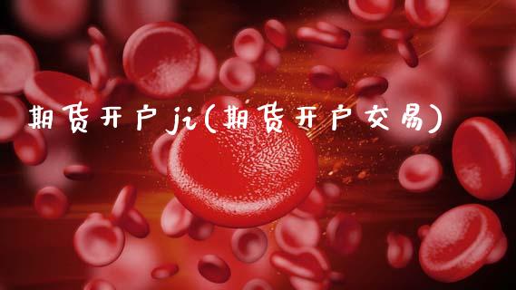 期货开户ji(期货开户交易)