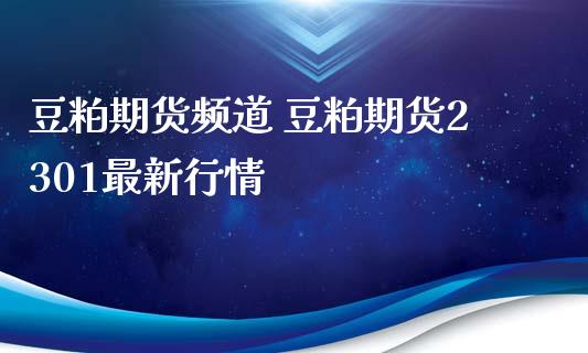 豆粕期货频道 豆粕期货2301最新行情