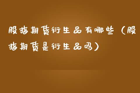股指期货衍生品有哪些（股指期货是衍生品吗）