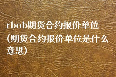 rbob期货合约报价单位(期货合约报价单位是什么意思)