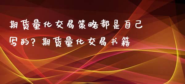 期货量化交易策略都是自己写的? 期货量化交易书籍