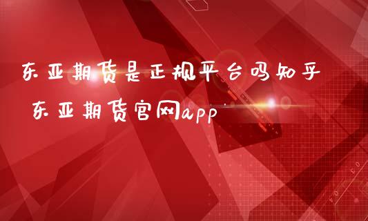 东亚期货是正规平台吗知乎 东亚期货app